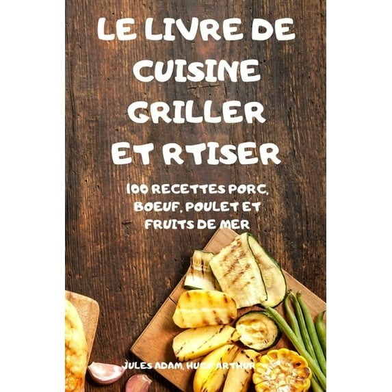 Le Livre de Cuisine Griller Et Rtiser: 100 Recettes Porc, Boeuf, Poulet Et Fruits de Mer, (Paperback)