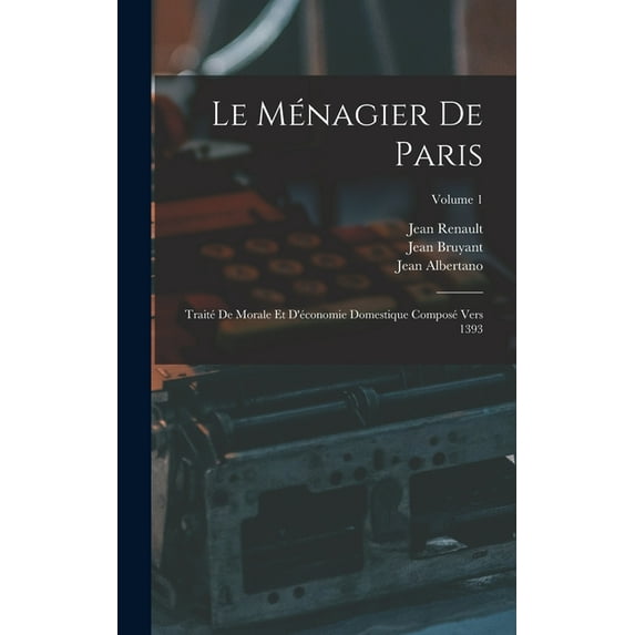 Le Ménagier De Paris : Traité De Morale Et D'économie Domestique Composé Vers 1393; Volume 1 (Hardcover)