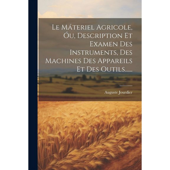 Le Mteriel Agricole, u, Description Et Examen Des Instruments, Des Machines Des Appareils Et Des Outils...... (Paperback)