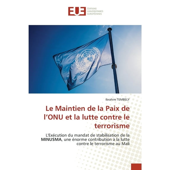 Le Maintien de la Paix de lONU et la lutte contre le terrorisme: LExcution du mandat de stabilisation de la MINUSMA, une norme contribution la lutte contre le terrorisme au Mali 3639492765
