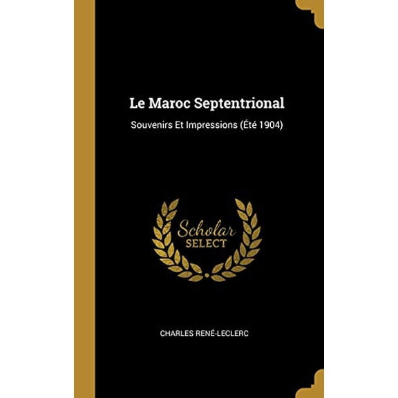 Le Maroc Septentrional: Souvenirs Et Impressions t 1904 French Edition Hardcover 027089408X 9780270894080 Charles Rene-Leclerc