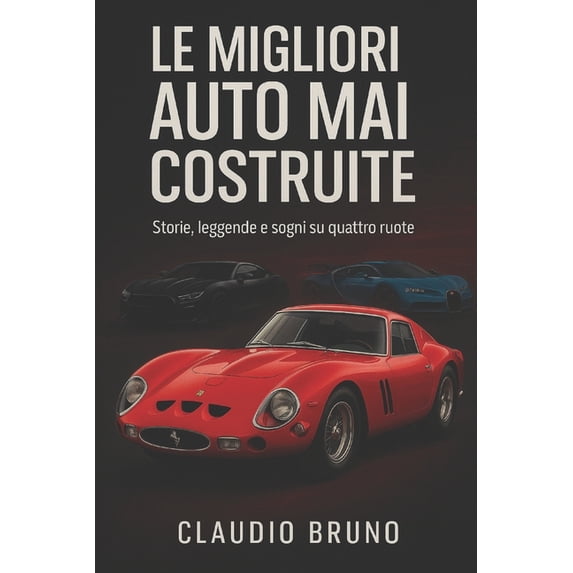 Le Migliori Auto Mai Costruite: Storie, leggende e sogni su quattro ruote, (Paperback)