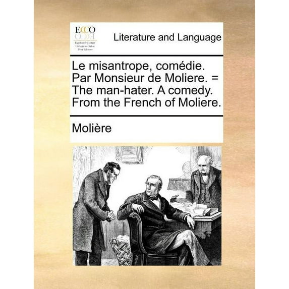 Le Misantrope, Comedie. Par Monsieur de Moliere. = the Man-Hater. a Comedy. from the French of Moliere.