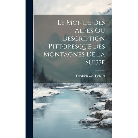 Le Monde des Alpes ou Description Pittoresque des Montagnes de la Suisse (Hardcover)