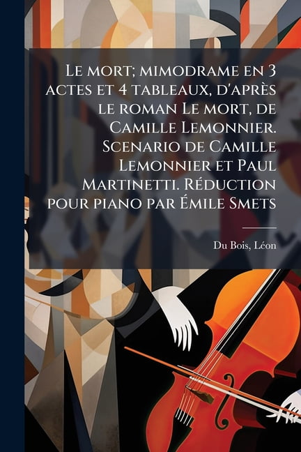 Le mort; mimodrame en 3 actes et 4 tableaux, d'aprs le roman Le mort, de Camille Lemonnier. Scenario de Camille Lemonnier et Paul Martinetti. Rduction pour piano par mile Smets (Paperback)