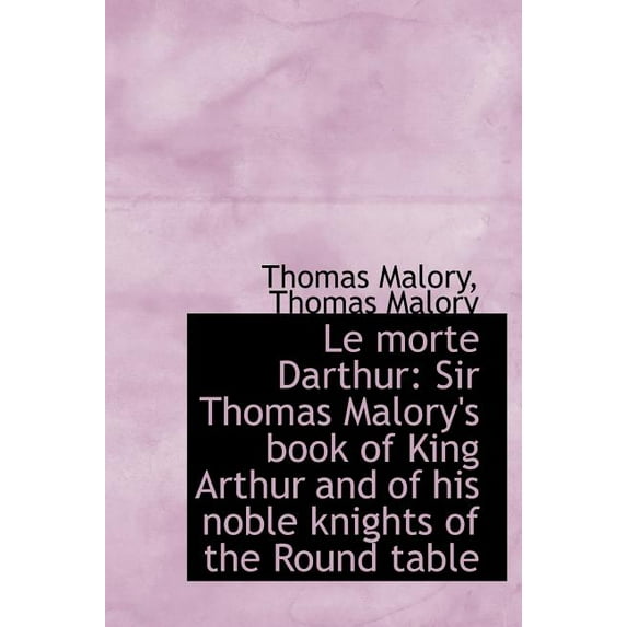 Le Morte Darthur : Sir Thomas Malory's Book of King Arthur and of His Noble Knights of the Round Tabl (Hardcover)