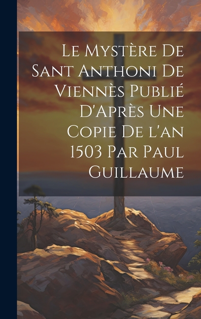 Le Mystère de Sant Anthoni de Viennès Publié D'Après une Copie de l'an 1503 par Paul Guillaume (Hardcover)