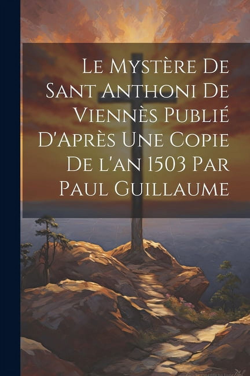 Le Mystère de Sant Anthoni de Viennès Publié D'Après une Copie de l'an 1503 par Paul Guillaume (Paperback)