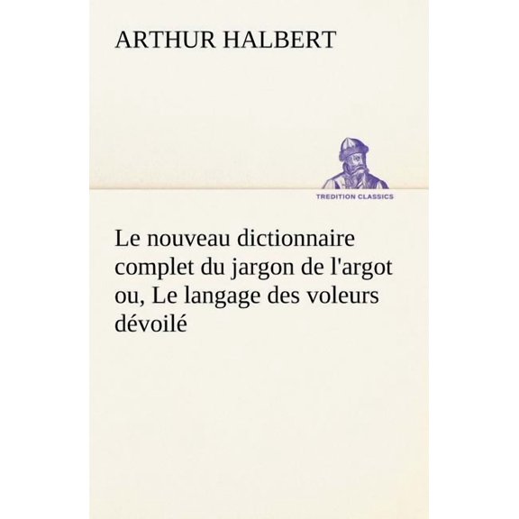 Le Nouveau Dictionnaire Complet Du Jargon de l'Argot Ou, Le Langage Des Voleurs Dvoil (Paperback)
