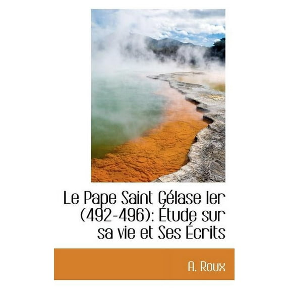 Le Pape Saint Gelase Ier 492-496 : Etude Sur Sa Vie Et Ses Ecrits (Paperback)