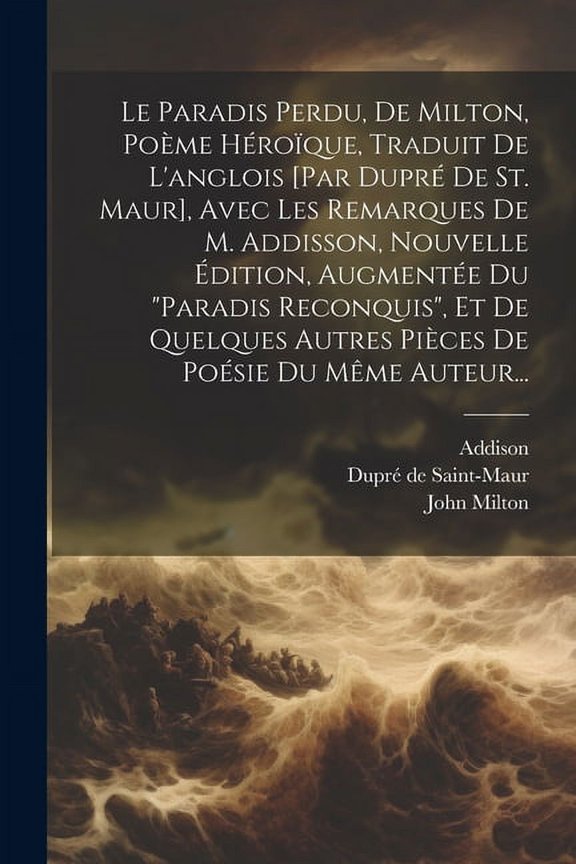 Le Paradis Perdu, De Milton, Pome Hroque, Traduit De L'anglois [par Dupr De St. Maur], Avec Les Remarques De M. Addisson, Nouvelle dition, Augmente Du "paradis Reconquis", Et De Quelques Autres