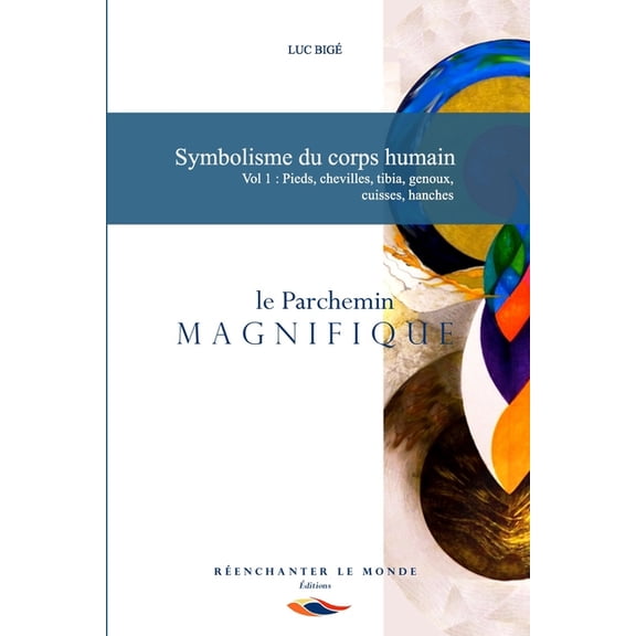 Le Parchemin Magnifique Symbolisme du corps humain. Vol 1: Pieds, chevilles, tibia, genoux, cuisses, hanches: le Parchemin Magnifique, Book 1, (Paperback)