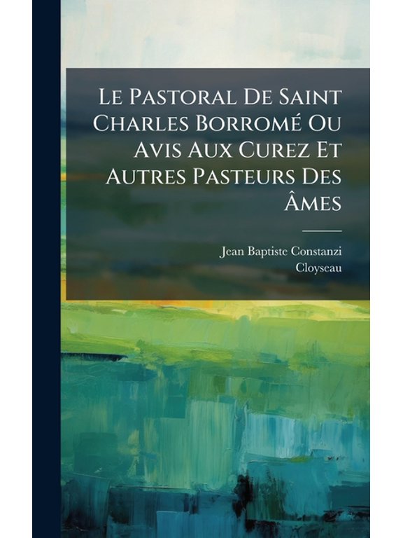 Le Pastoral De Saint Charles Borrom(c) Ou Avis Aux Curez Et Autres Pasteurs Des mes, (Hardcover)