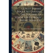 Le Petit Homme Rouge Au Ch teau Des Tuileries. La V rit    Holy-Rood. Pr dictions, Etc, Paperback
