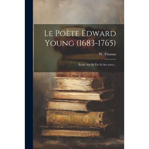 Le Pote Edward Young (1683-1765) : tude Sur Sa Vie Et Ses uvres... (Paperback)