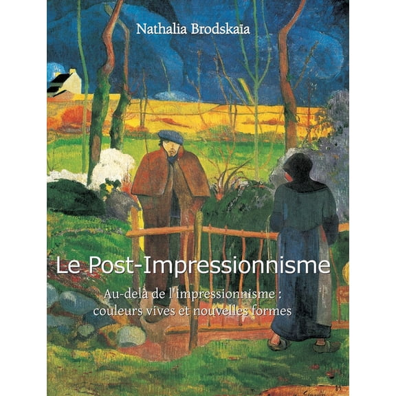 Le Post-Impressionnisme: Au-del de l'impressionnisme: couleurs vives et nouvelles formes, (Hardcover)