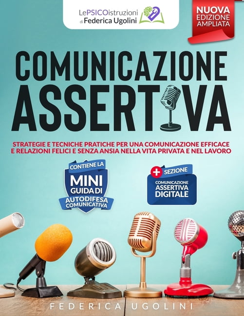 Le Psicoistruzioni Di Federica Ugolini Comunicazione Assertiva: Strategie e tecniche pratiche per una comunicazione efficace e relazioni felici e senza ansia n, (Paperback)