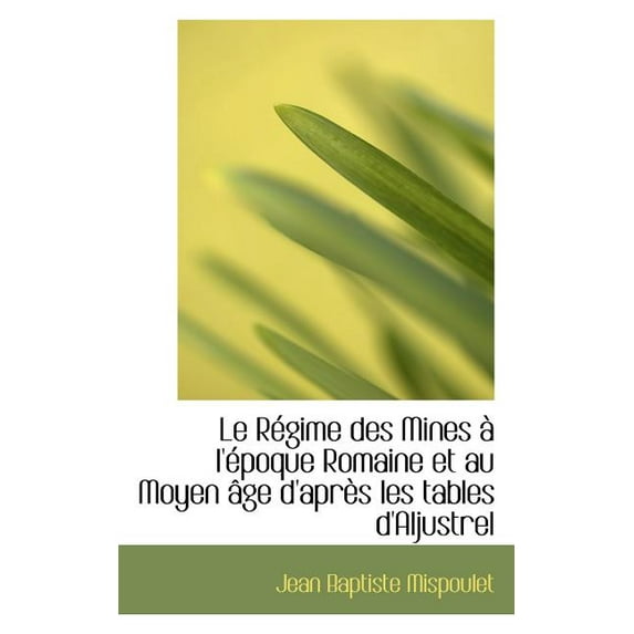 Le R Gime Des Mines L' Poque Romaine Et Au Moyen GE D'Apr?'s Les Tables D'Aljustrel (Paperback)