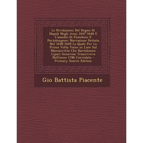 Le Rivoluzioni del Regno Di Napoli Negli Anni 1647-1648 E L'Assedio Di Piombino E Portolongone : Narrazione Dettata Nel 1648-1649 La Quale Per La Prim (Paperback)