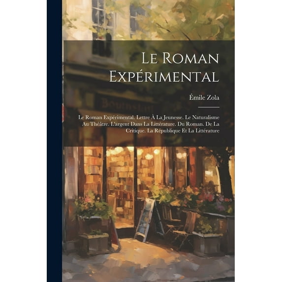 Le Roman Expérimental : Le Roman Expérimental. Lettre À La Jeunesse. Le Naturalisme Au Théâtre. L'argent Dans La Littérature. Du Roman. De La Critique. La République Et La Littérature (Paperback)