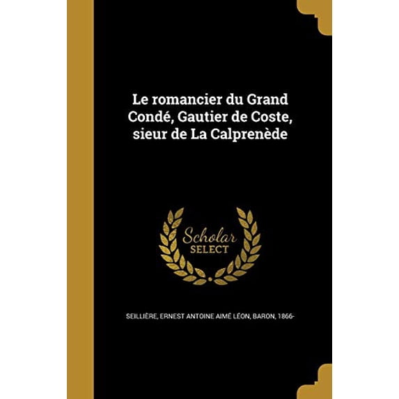 Le Romancier Du Grand Conde, Gautier de Coste, Sieur de La Calprenede French Edition Paperback 1373722592 9781373722591 Seilliere, Ernest Antoine Aime Leon