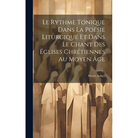 Le Rythme Tonique Dans La Poésie Liturgique Et Dans Le Chant Des Églises Chrétiennes Au Moyen Âge (Hardcover)