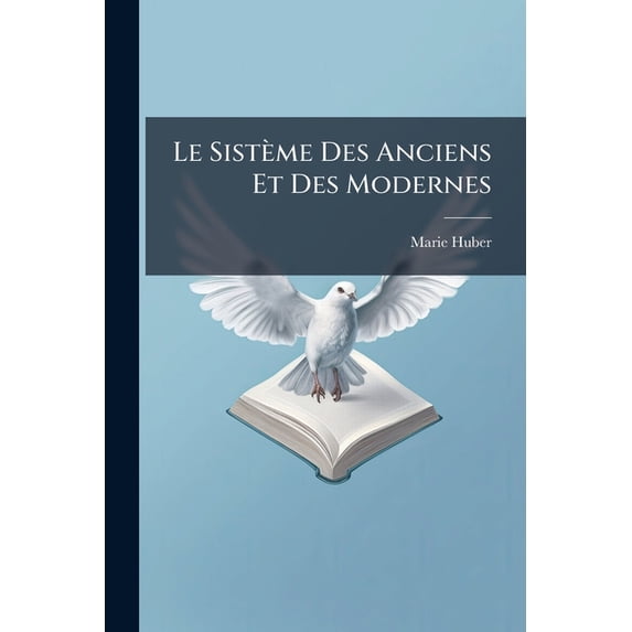 Le Sistème Des Anciens Et Des Modernes : Concilié Par L'exposition Des Sentimens Différens De Quelques Théologiens Sur L'état Des Âmes Séparées Des Corp, En Quatorze Lettres (Paperback)
