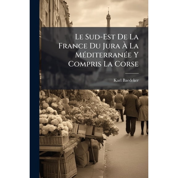 Le Sud-Est De La France Du Jura La Mditerrane Y Compris La Corse : Manuel Du Voyageur (Paperback)