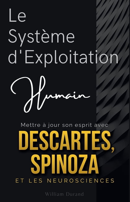 Le Système d'Exploitation Humain: Mettre à jour son esprit avec Descartes, Spinoza et les neurosciences, (Paperback)