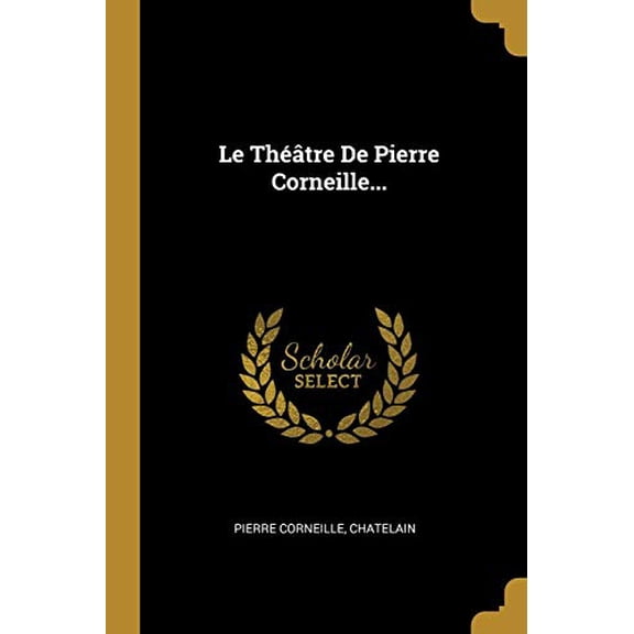 Le Thtre De Pierre Corneille. French Edition Paperback 1011242125 9781011242122 Pierre Corneille, Chatelain