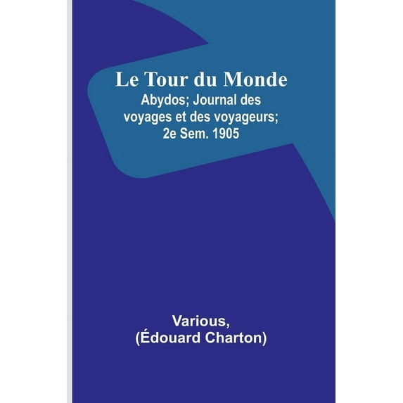 Le Tour du Monde; Abydos; Journal des voyages et des voyageurs; 2e Sem. 1905, (Paperback)
