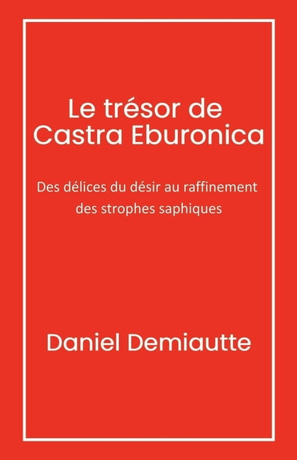 Le TrÃ©sor de Castra Eburonica: Des dÃ©lices du dÃ©sir au raffinement des strophes saphiques, (Paperback)