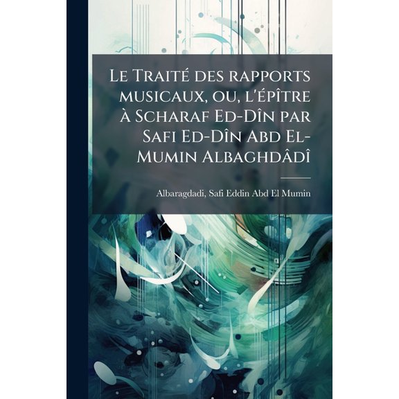 Le Trait des rapports musicaux, ou, l'ptre Scharaf Ed-Dn par Safi Ed-Dn Abd El-Mumin Albaghdd (Paperback)