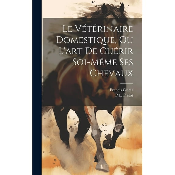 Le Vétérinaire Domestique, Ou L'art De Guérir Soi-Même Ses Chevaux (Hardcover)