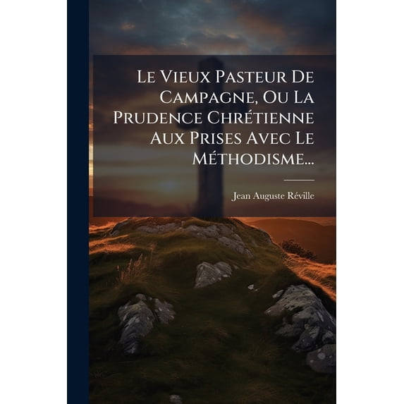 Le Vieux Pasteur De Campagne, Ou La Prudence Chrétienne Aux Prises Avec Le Méthodisme... (Paperback)