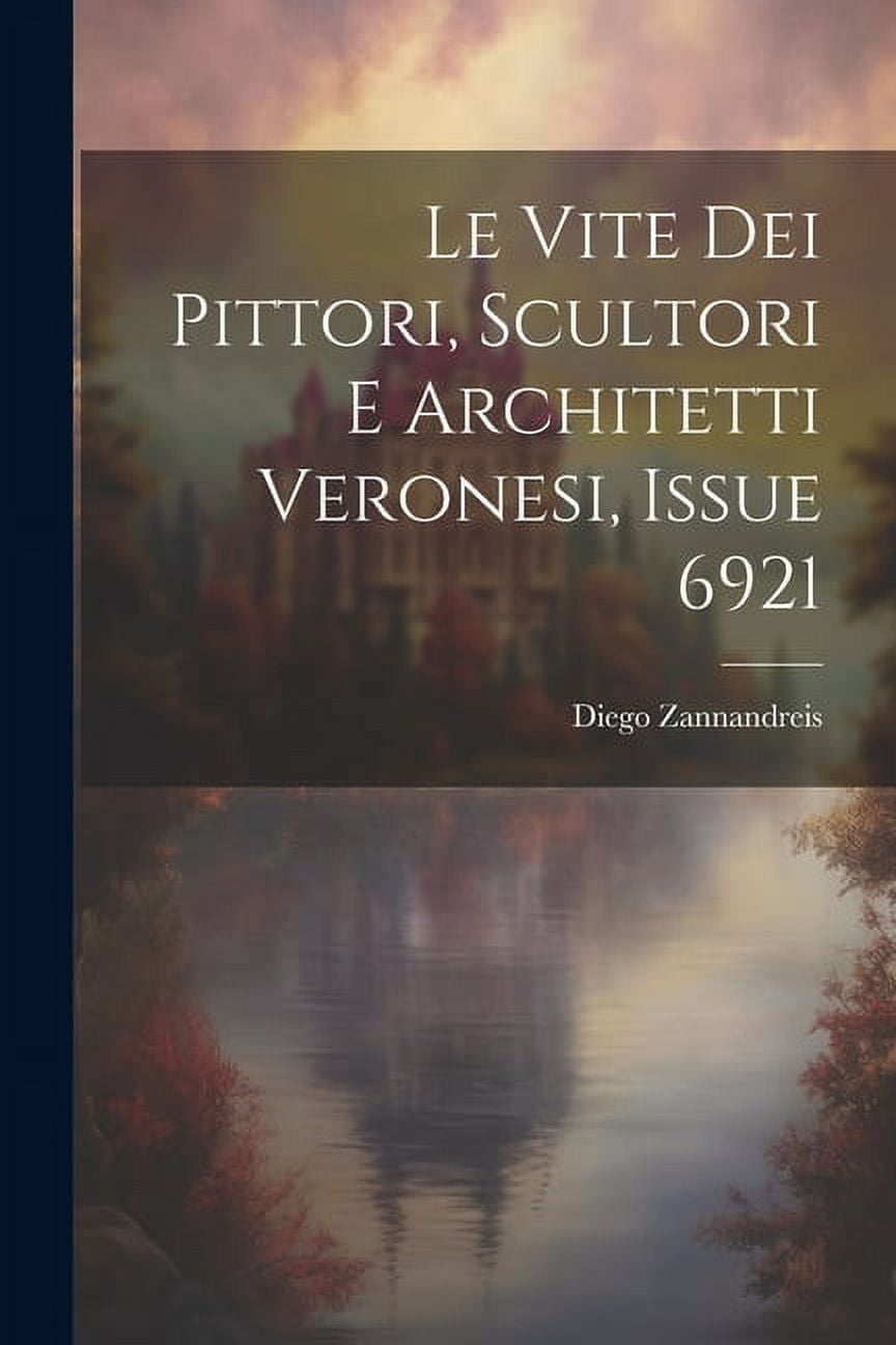 Le Vite Dei Pittori, Scultori E Architetti Veronesi, Issue 6921 (Paperback)