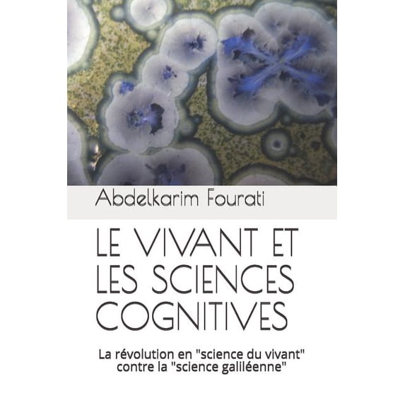 LE VIVANT ET LES SCIENCES COGNITIVES: La rvolution en 'science du vivant' contre la 'science galilenne' French Edition Paperback 1718075057 9781718075054 Abdelkarim Fourati