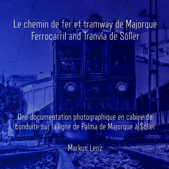 Le chemin de fer et tramway de Majorque: Ferrocarril et Tranva de Sller: Une documentation photographique en cabine de, (Paperback)