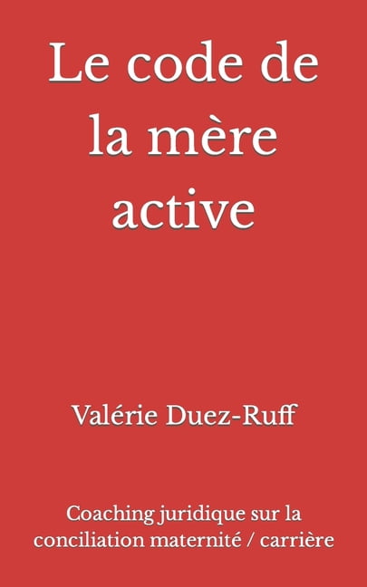 Le code de la mère active : Coaching juridique sur la conciliation maternité / carrière (Paperback)