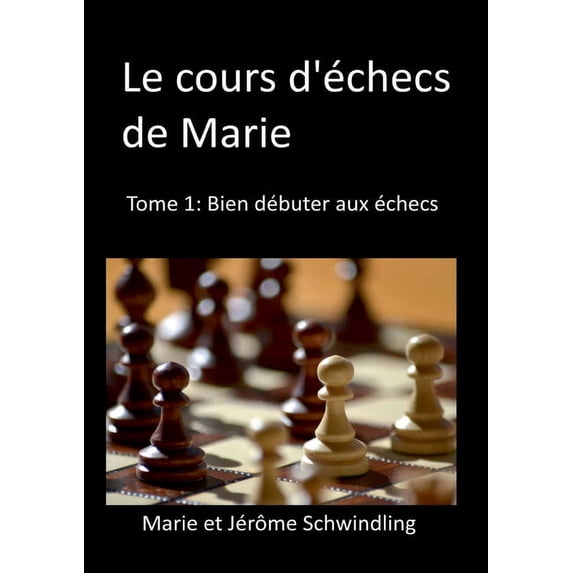 Le cours dchecs de Marie: Tome1: Bien dbuter aux checs French Edition Paperback 2322409790 9782322409792 Jrme Schwindling, Marie Schwindling