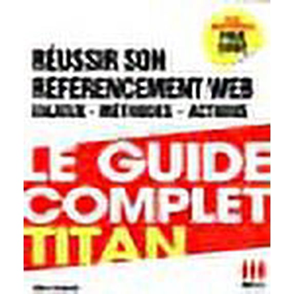 Le guide complet Titan : Réussir son référencement Web, enjeux, méthodes, actions