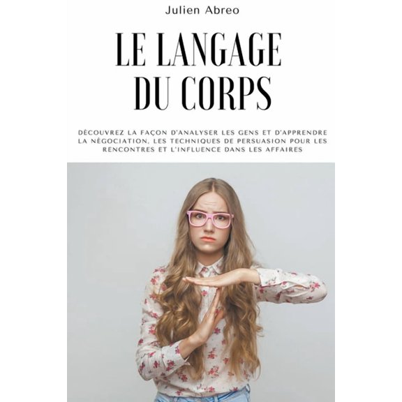Le langage du corps: Dcouvrez la faon d'analyser les gens et d'apprendre la ngociation, les techniques de p, (Paperback)