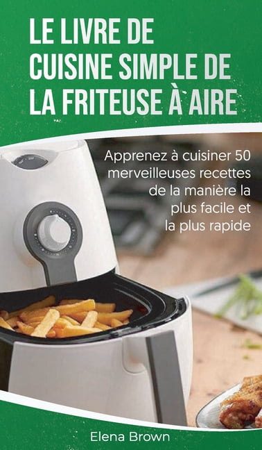Le livre de cuisine simple de la friteuse � aire: Apprenez � cuisiner 50 merveilleuses recettes de la mani�re la plus fa
