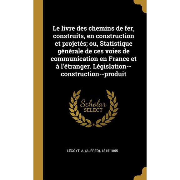 Le livre des chemins de fer, construits, en construction et projets; ou, Statistique gnrale de ces voies de communication en France et  l'tranger. Lgislation--construction--produit (Hardcover)