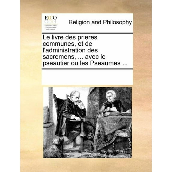 Le livre des prieres communes, et de l'administration des sacremens, ... avec le pseautier ou les Pseaumes ... (Paperback)