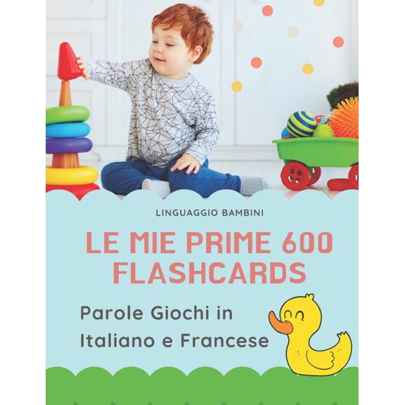 Le mie Prime 600 Flashcards Parole Giochi in Italiano e Francese : Dizionario illustrato bilingue carte montessori per espandere il vocabolario di base abbecedario alfabeto animali autunno attivit libro per neonati e bambini piccoli elementari giunti. (Paperback)