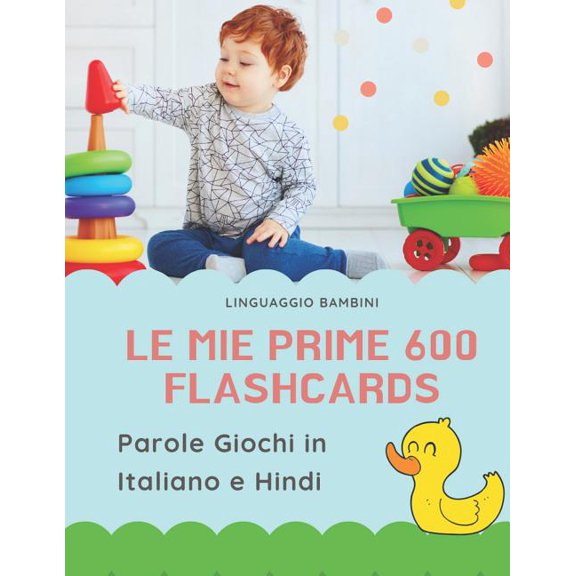 Le mie Prime 600 Flashcards Parole Giochi in Italiano e Hindi : Dizionario illustrato bilingue carte montessori per espandere il vocabolario di base abbecedario alfabeto animali autunno attivit libro per neonati e bambini piccoli elementari giunti. (Paperback)