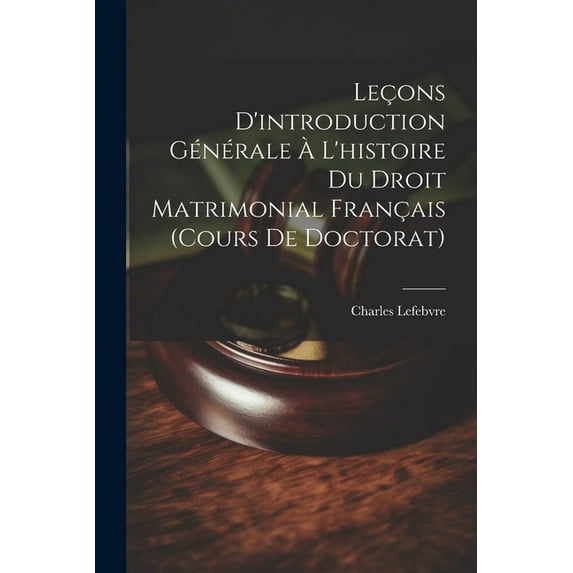 Leçons D'introduction Générale À L'histoire Du Droit Matrimonial Français (Cours De Doctorat) (Paperback)