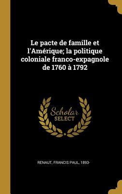 Le Pacte de Famille Et l'Am�rique; La Politique Coloniale Franco-Expagnole de 1760 � 1792 Hardcover