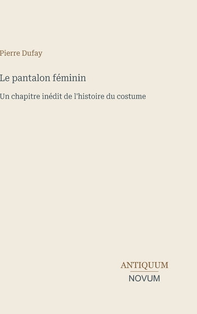 Le pantalon fÃ©minin: Un chapitre inÃ©dit de l'histoire du costume, (Hardcover)